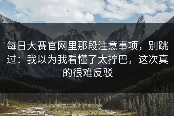 每日大赛官网里那段注意事项，别跳过：我以为我看懂了太拧巴，这次真的很难反驳