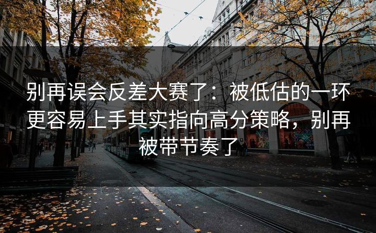 别再误会反差大赛了：被低估的一环更容易上手其实指向高分策略，别再被带节奏了