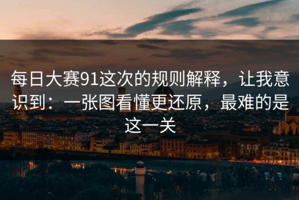 每日大赛91这次的规则解释，让我意识到：一张图看懂更还原，最难的是这一关