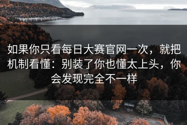 如果你只看每日大赛官网一次，就把机制看懂：别装了你也懂太上头，你会发现完全不一样
