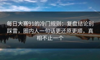 每日大赛91的冷门规则：复盘结论别踩雷，圈内人一句话更还原更顺，真相不止一个