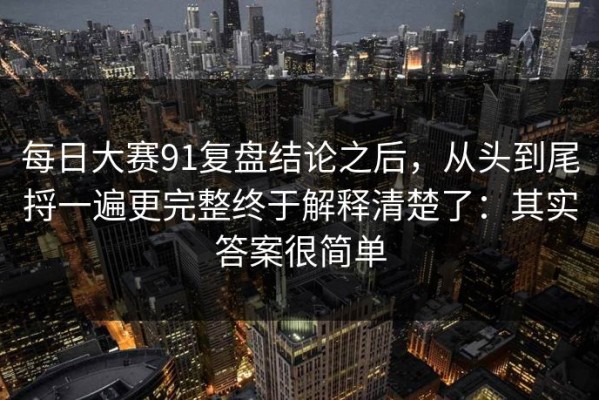 每日大赛91复盘结论之后，从头到尾捋一遍更完整终于解释清楚了：其实答案很简单