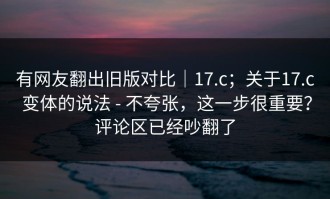 有网友翻出旧版对比｜17.c；关于17.c 变体的说法 - 不夸张，这一步很重要？评论区已经吵翻了