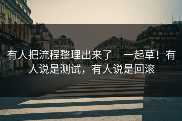 有人把流程整理出来了｜一起草！有人说是测试，有人说是回滚