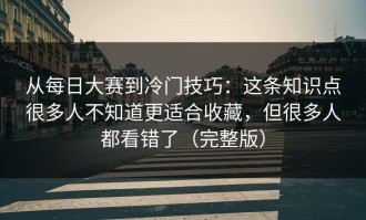 从每日大赛到冷门技巧：这条知识点很多人不知道更适合收藏，但很多人都看错了（完整版）