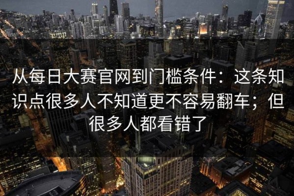 从每日大赛官网到门槛条件：这条知识点很多人不知道更不容易翻车；但很多人都看错了