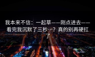我本来不信：一起草——刚点进去——看完我沉默了三秒…？真的别再硬扛了