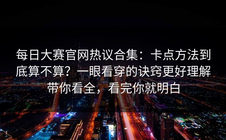 每日大赛官网热议合集：卡点方法到底算不算？一眼看穿的诀窍更好理解带你看全，看完你就明白